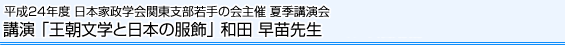 平成24年度日本家政学会関東支部若手の会主催 夏季講演会 講演「王朝文学と日本の服飾」和田 早苗先生